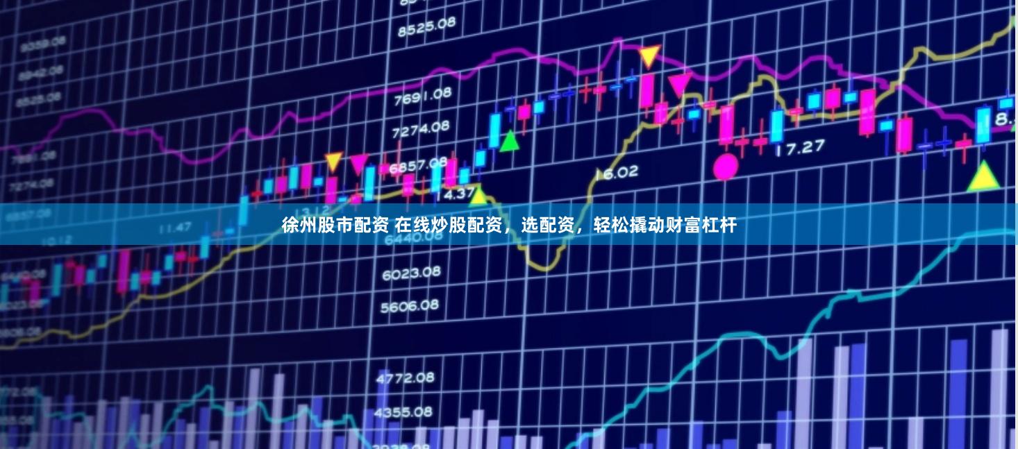 徐州股市配资 在线炒股配资，选配资，轻松撬动财富杠杆