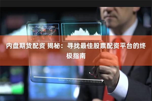 内盘期货配资 揭秘：寻找最佳股票配资平台的终极指南