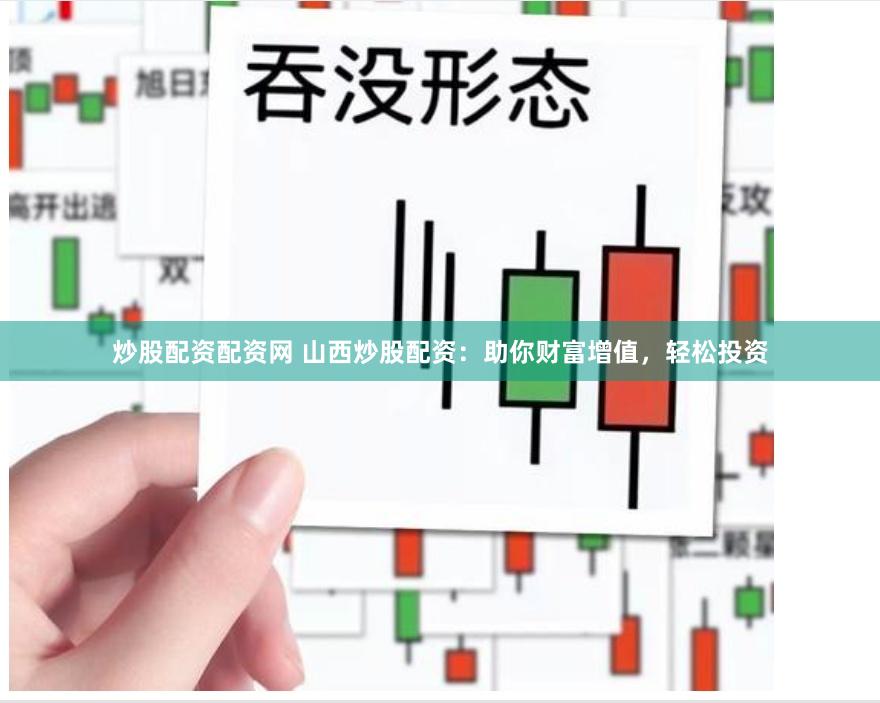 炒股配资配资网 山西炒股配资：助你财富增值，轻松投资