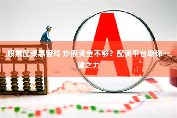 股票配资惠管钱 炒股资金不够？配资平台助你一臂之力