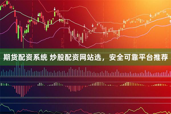 期货配资系统 炒股配资网站选，安全可靠平台推荐