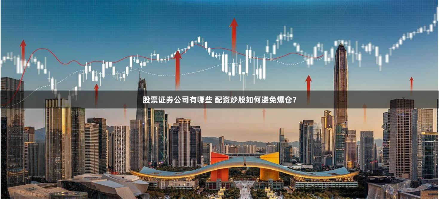 股票证券公司有哪些 配资炒股如何避免爆仓？